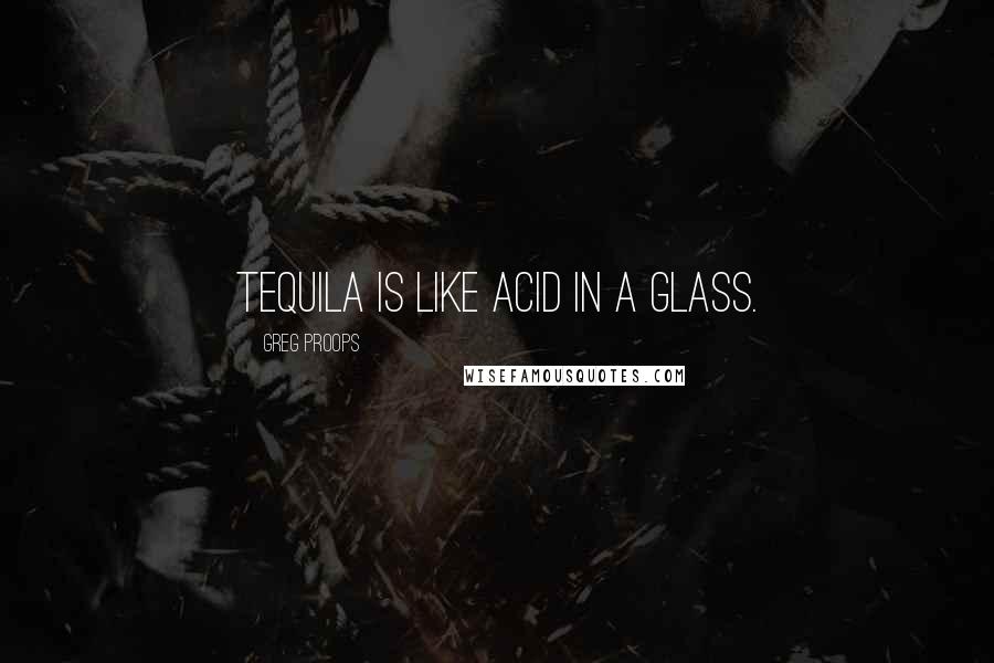 Greg Proops Quotes: Tequila is like acid in a glass.