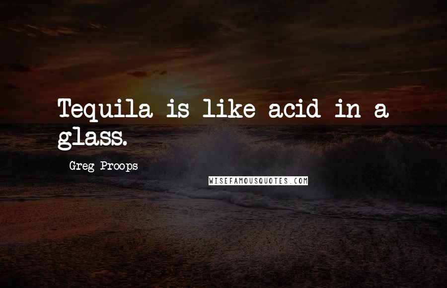 Greg Proops Quotes: Tequila is like acid in a glass.
