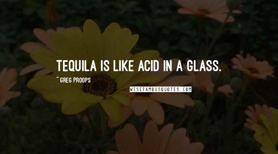 Greg Proops Quotes: Tequila is like acid in a glass.