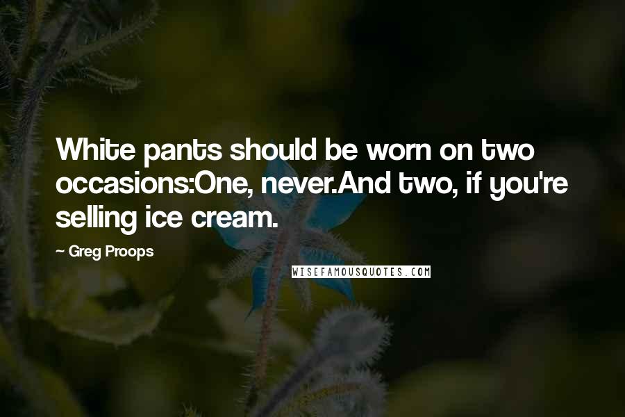 Greg Proops Quotes: White pants should be worn on two occasions:One, never.And two, if you're selling ice cream.