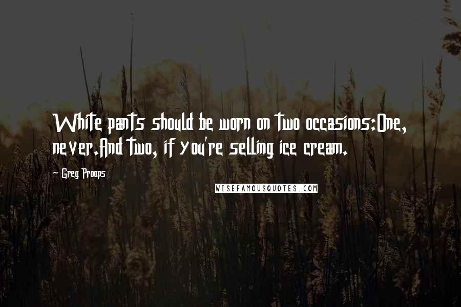 Greg Proops Quotes: White pants should be worn on two occasions:One, never.And two, if you're selling ice cream.