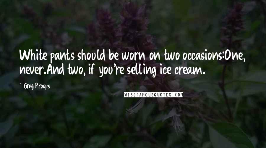 Greg Proops Quotes: White pants should be worn on two occasions:One, never.And two, if you're selling ice cream.
