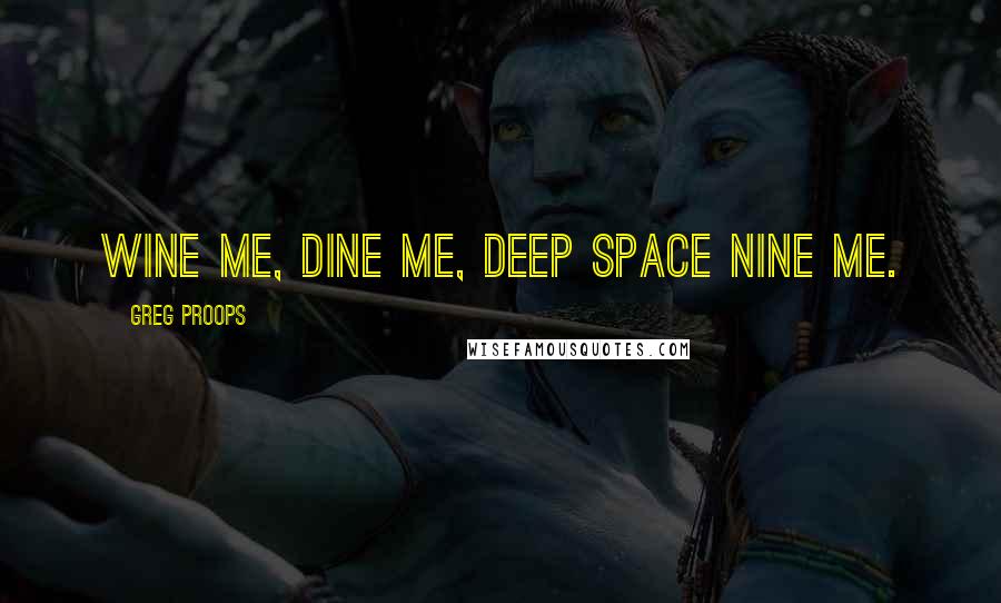 Greg Proops Quotes: Wine me, dine me, Deep Space Nine me.