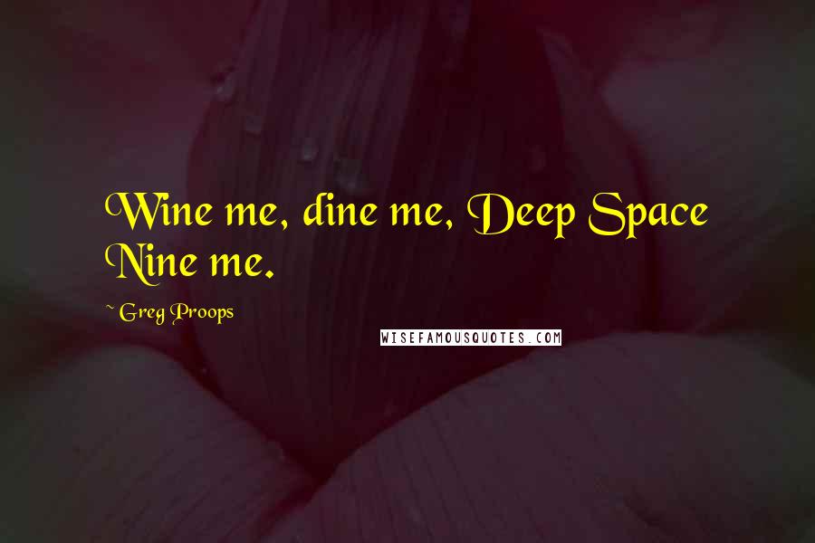 Greg Proops Quotes: Wine me, dine me, Deep Space Nine me.