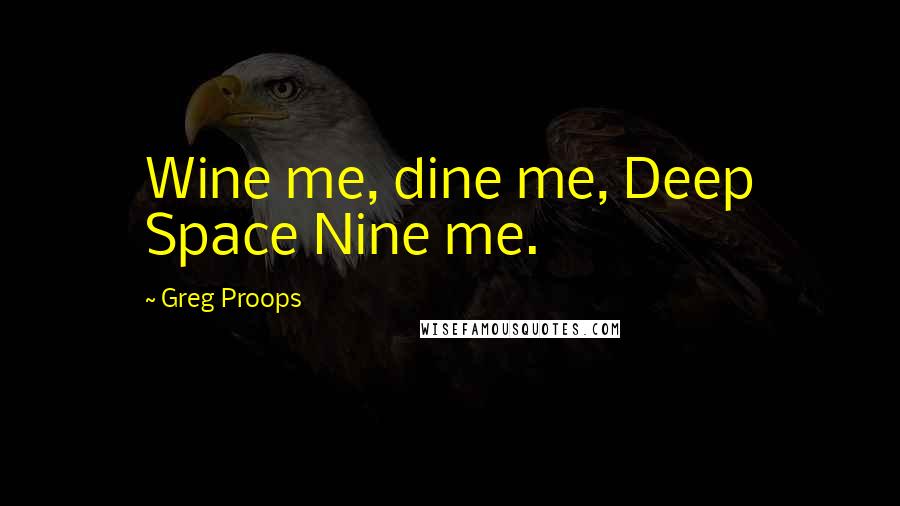 Greg Proops Quotes: Wine me, dine me, Deep Space Nine me.