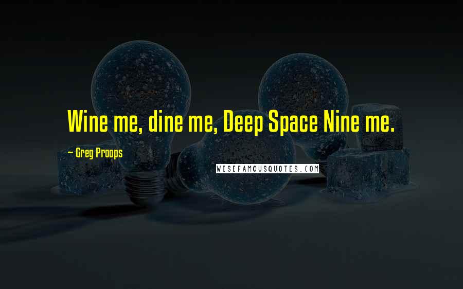 Greg Proops Quotes: Wine me, dine me, Deep Space Nine me.