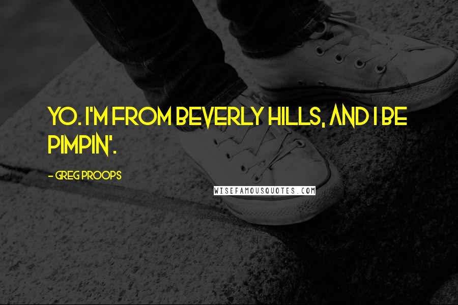 Greg Proops Quotes: Yo. I'm from Beverly Hills, and I be pimpin'.