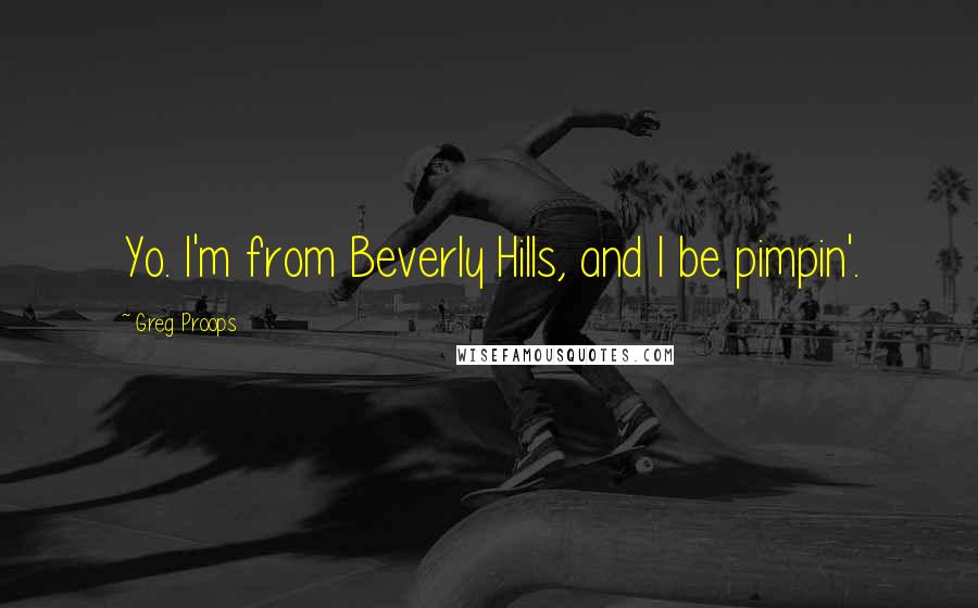 Greg Proops Quotes: Yo. I'm from Beverly Hills, and I be pimpin'.