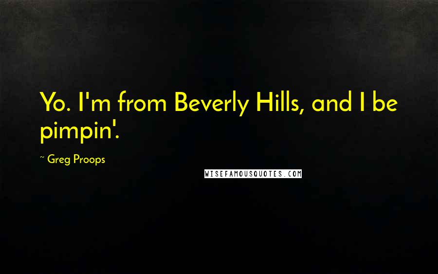 Greg Proops Quotes: Yo. I'm from Beverly Hills, and I be pimpin'.