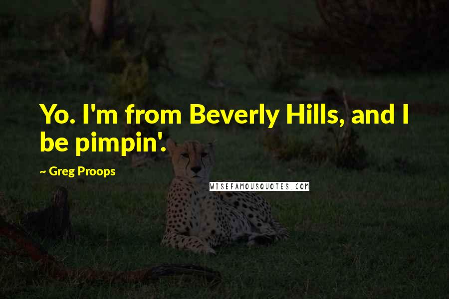 Greg Proops Quotes: Yo. I'm from Beverly Hills, and I be pimpin'.