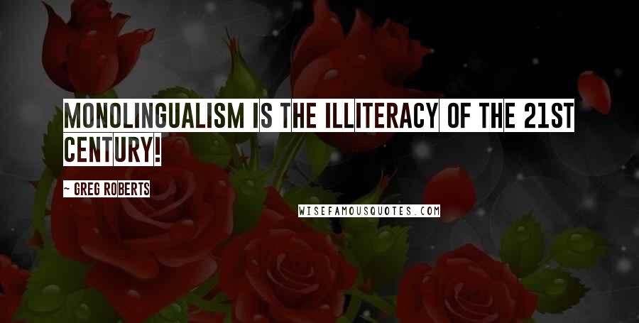 Greg Roberts Quotes: Monolingualism is the illiteracy of the 21st century!