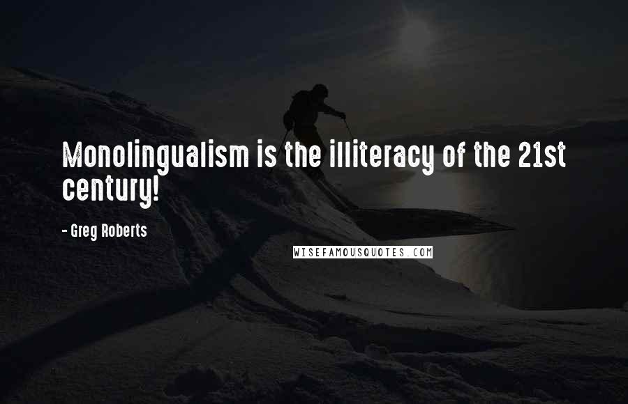 Greg Roberts Quotes: Monolingualism is the illiteracy of the 21st century!