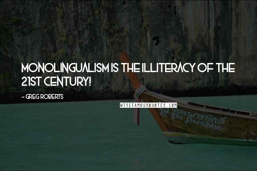 Greg Roberts Quotes: Monolingualism is the illiteracy of the 21st century!