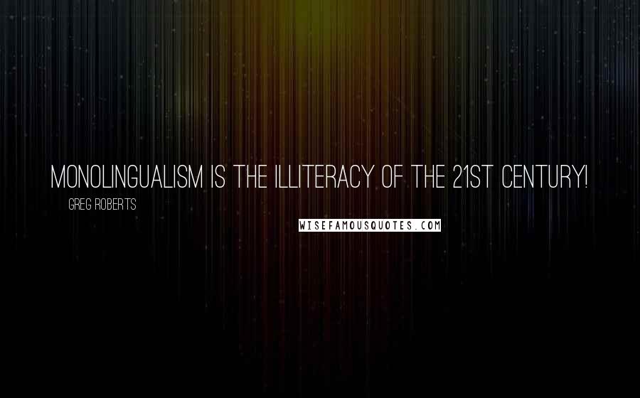 Greg Roberts Quotes: Monolingualism is the illiteracy of the 21st century!