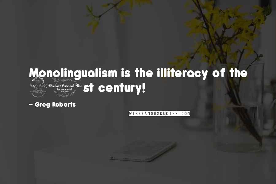 Greg Roberts Quotes: Monolingualism is the illiteracy of the 21st century!