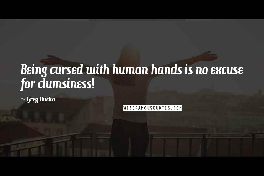 Greg Rucka Quotes: Being cursed with human hands is no excuse for clumsiness!