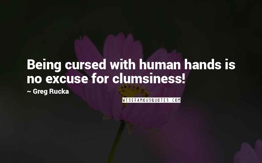 Greg Rucka Quotes: Being cursed with human hands is no excuse for clumsiness!