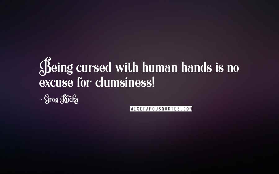 Greg Rucka Quotes: Being cursed with human hands is no excuse for clumsiness!