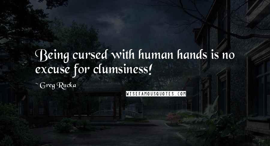 Greg Rucka Quotes: Being cursed with human hands is no excuse for clumsiness!