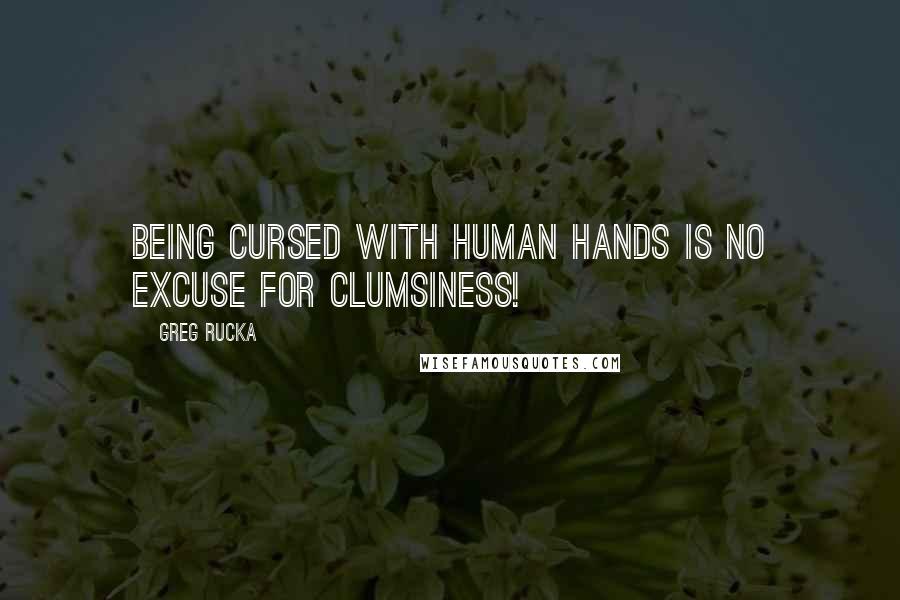 Greg Rucka Quotes: Being cursed with human hands is no excuse for clumsiness!