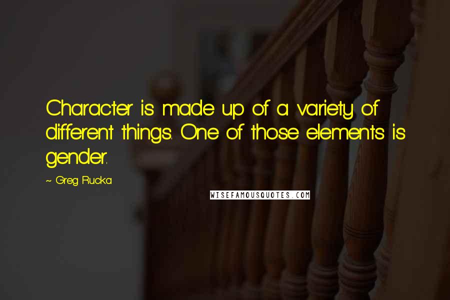 Greg Rucka Quotes: Character is made up of a variety of different things. One of those elements is gender.