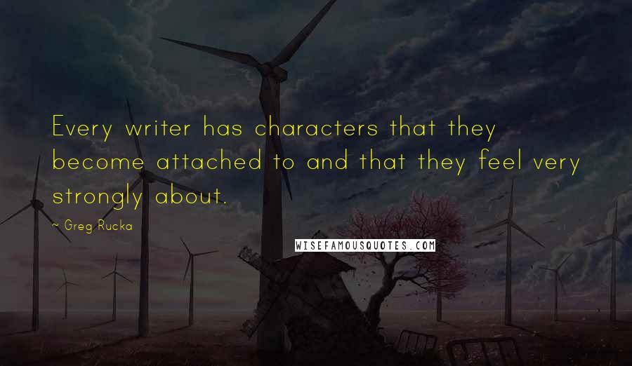 Greg Rucka Quotes: Every writer has characters that they become attached to and that they feel very strongly about.