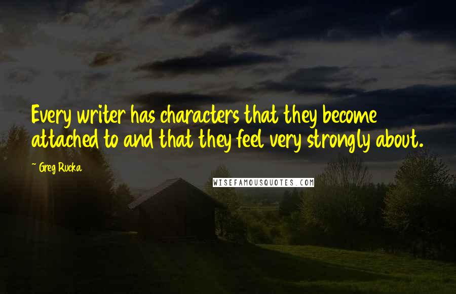 Greg Rucka Quotes: Every writer has characters that they become attached to and that they feel very strongly about.