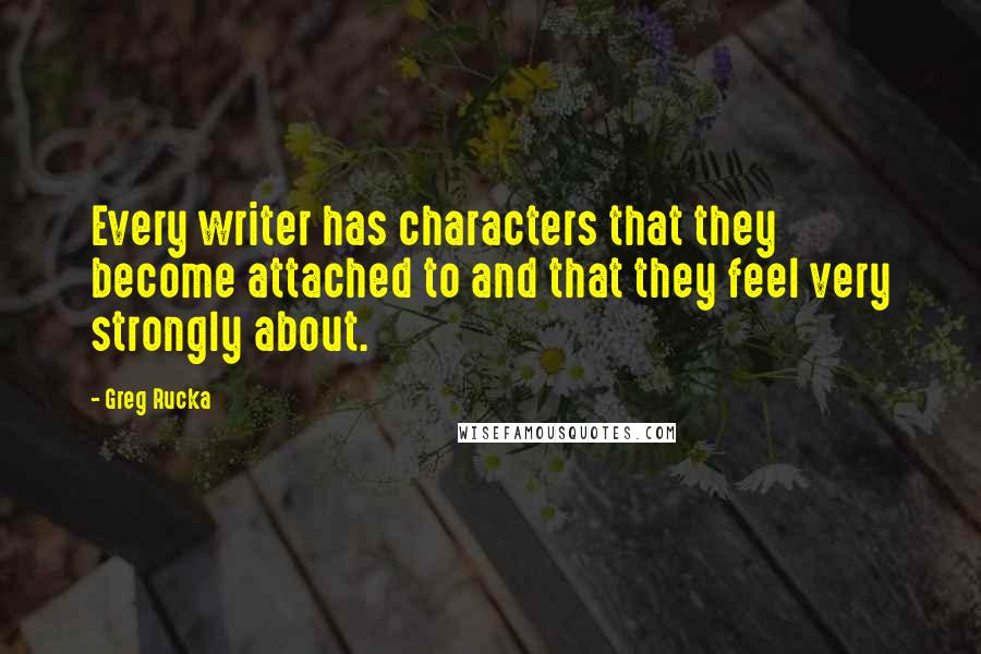 Greg Rucka Quotes: Every writer has characters that they become attached to and that they feel very strongly about.