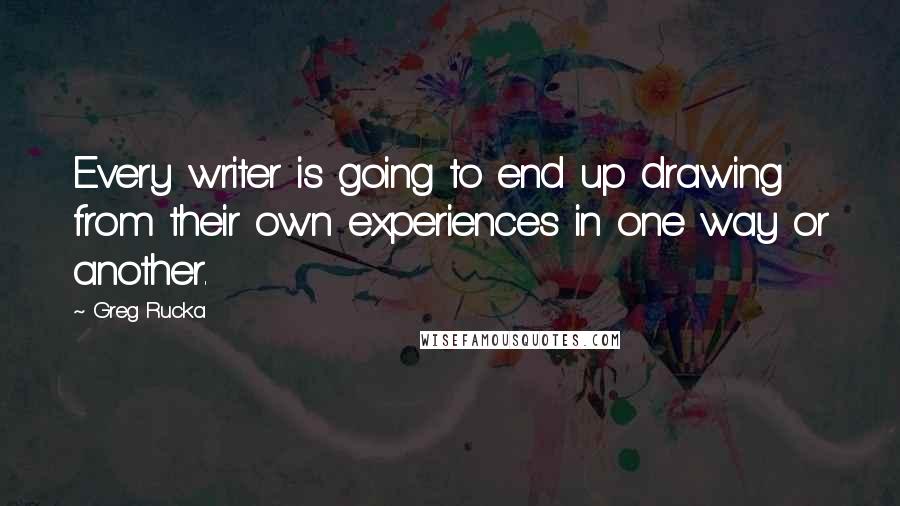 Greg Rucka Quotes: Every writer is going to end up drawing from their own experiences in one way or another.