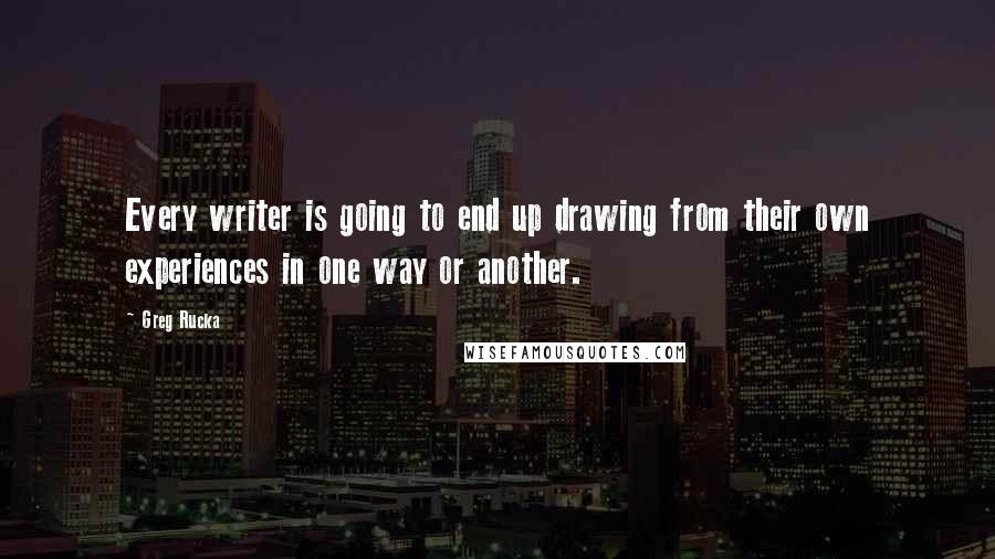 Greg Rucka Quotes: Every writer is going to end up drawing from their own experiences in one way or another.