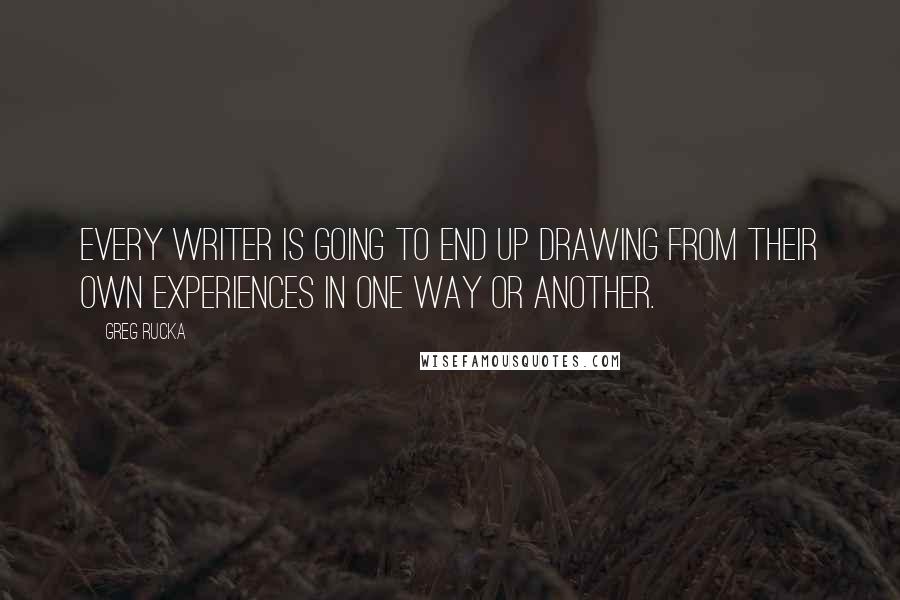 Greg Rucka Quotes: Every writer is going to end up drawing from their own experiences in one way or another.
