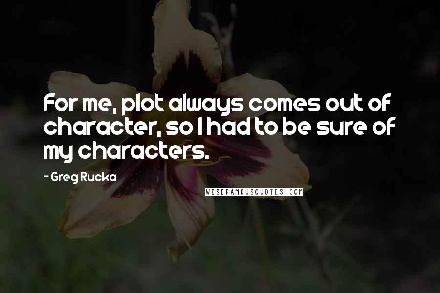 Greg Rucka Quotes: For me, plot always comes out of character, so I had to be sure of my characters.