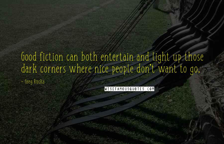 Greg Rucka Quotes: Good fiction can both entertain and light up those dark corners where nice people don't want to go.