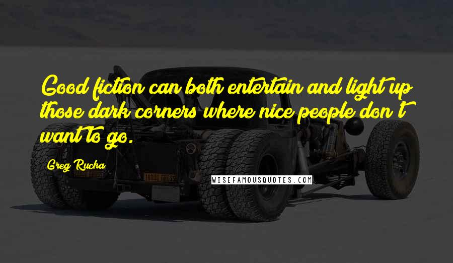 Greg Rucka Quotes: Good fiction can both entertain and light up those dark corners where nice people don't want to go.