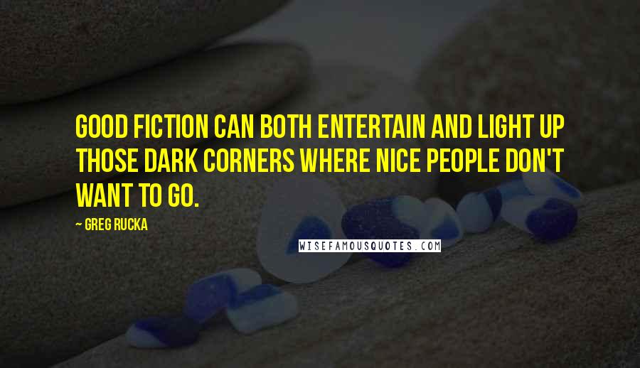 Greg Rucka Quotes: Good fiction can both entertain and light up those dark corners where nice people don't want to go.