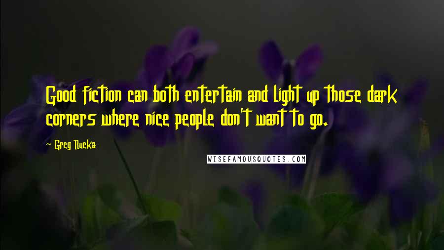 Greg Rucka Quotes: Good fiction can both entertain and light up those dark corners where nice people don't want to go.