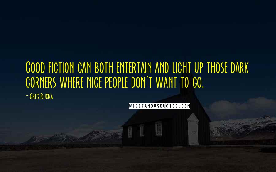 Greg Rucka Quotes: Good fiction can both entertain and light up those dark corners where nice people don't want to go.