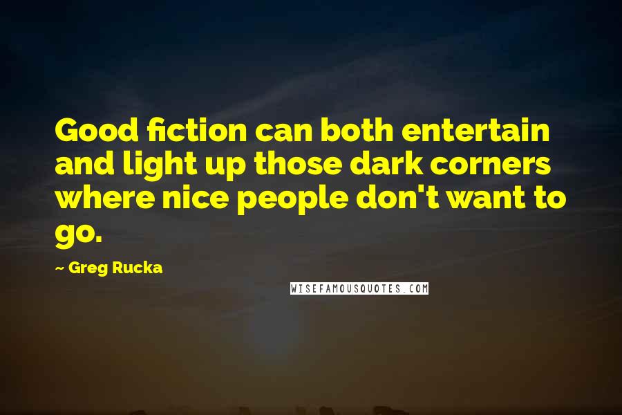 Greg Rucka Quotes: Good fiction can both entertain and light up those dark corners where nice people don't want to go.