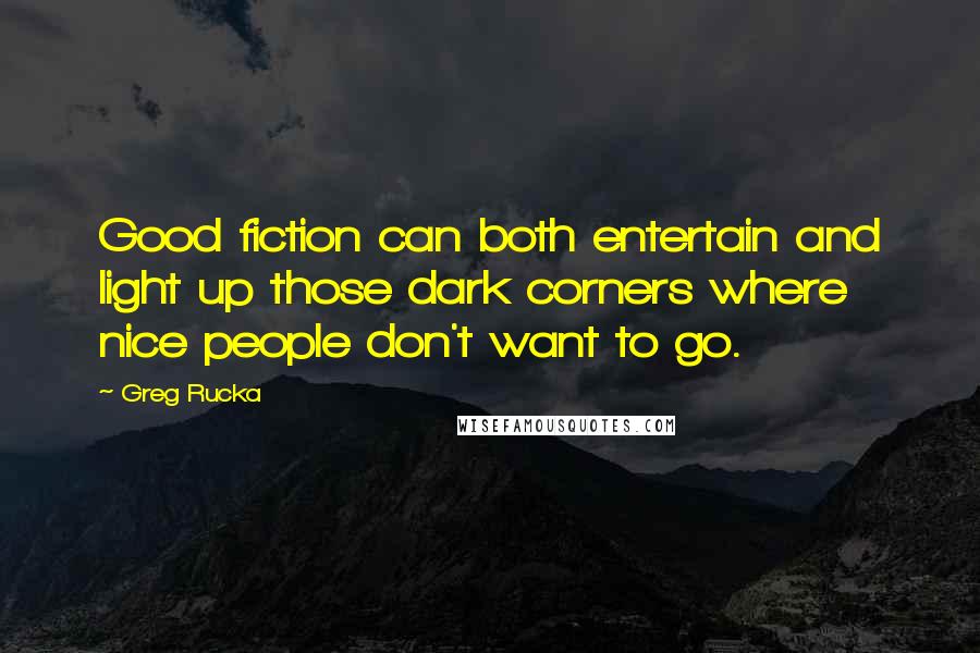 Greg Rucka Quotes: Good fiction can both entertain and light up those dark corners where nice people don't want to go.