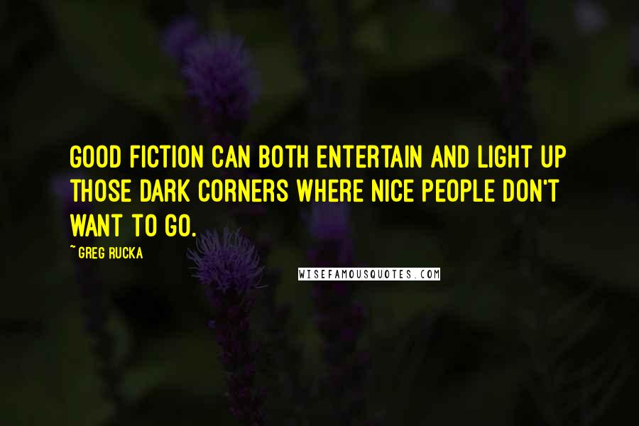 Greg Rucka Quotes: Good fiction can both entertain and light up those dark corners where nice people don't want to go.