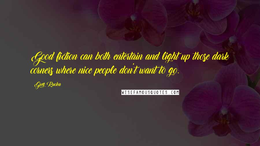 Greg Rucka Quotes: Good fiction can both entertain and light up those dark corners where nice people don't want to go.