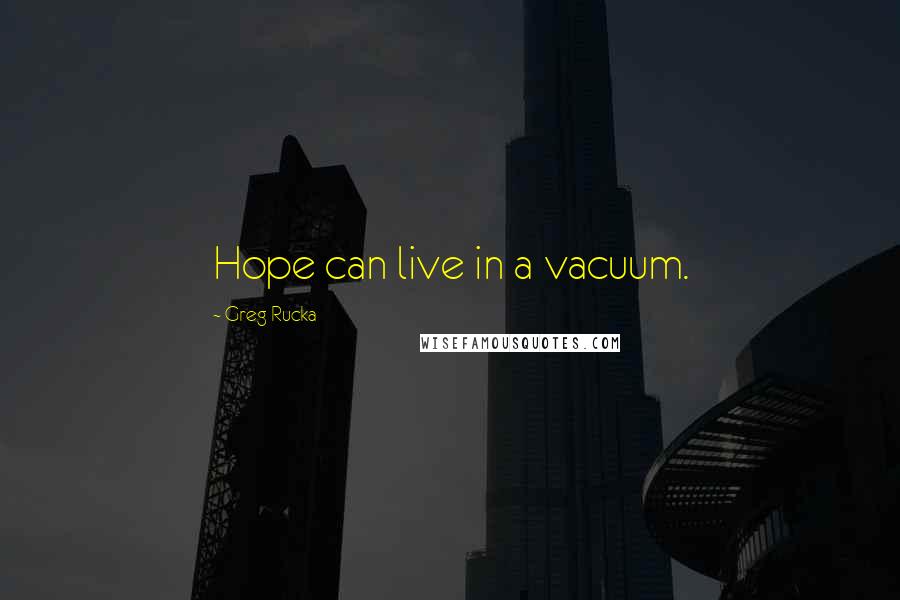 Greg Rucka Quotes: Hope can live in a vacuum.