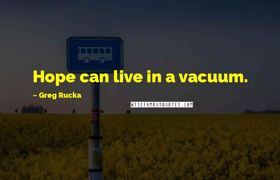 Greg Rucka Quotes: Hope can live in a vacuum.
