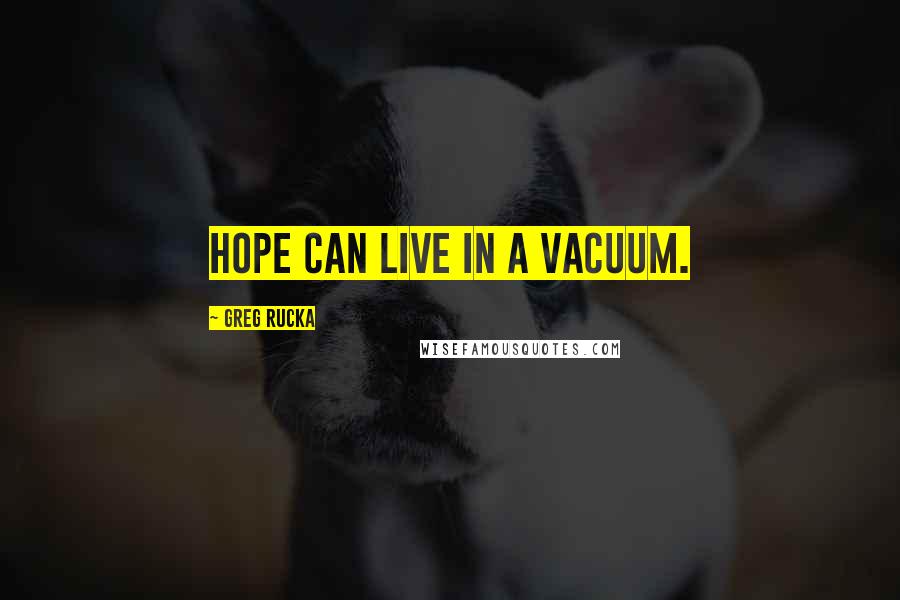 Greg Rucka Quotes: Hope can live in a vacuum.