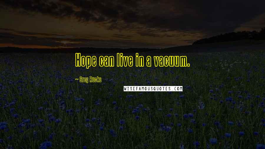 Greg Rucka Quotes: Hope can live in a vacuum.
