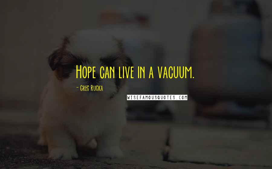 Greg Rucka Quotes: Hope can live in a vacuum.