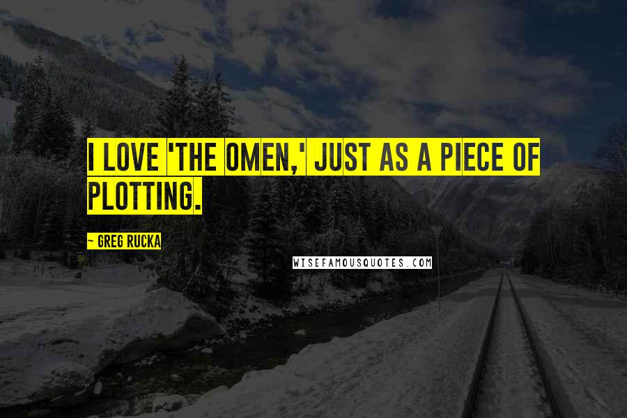Greg Rucka Quotes: I love 'The Omen,' just as a piece of plotting.