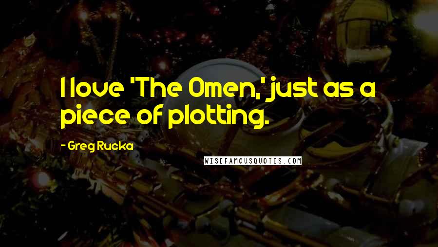 Greg Rucka Quotes: I love 'The Omen,' just as a piece of plotting.