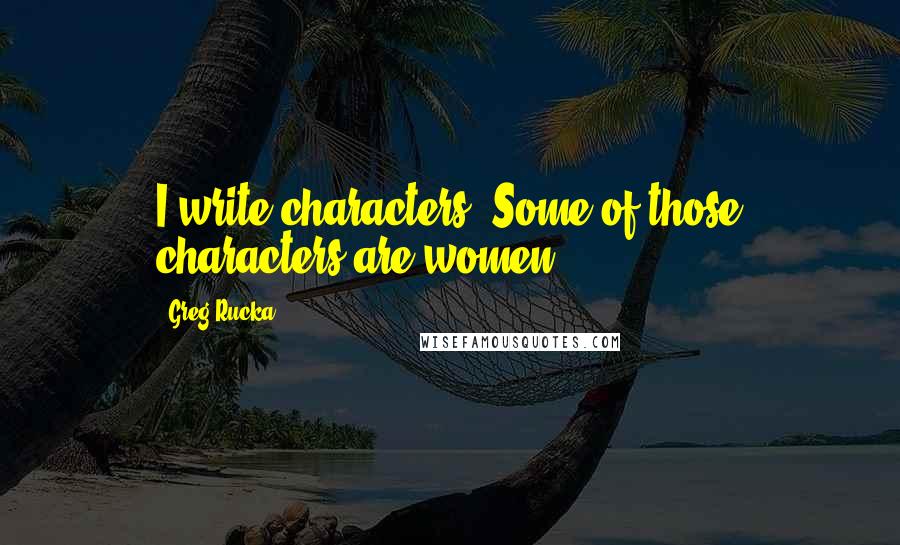 Greg Rucka Quotes: I write characters. Some of those characters are women.