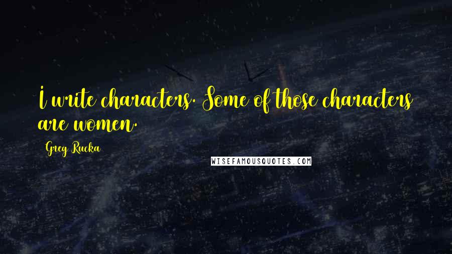 Greg Rucka Quotes: I write characters. Some of those characters are women.